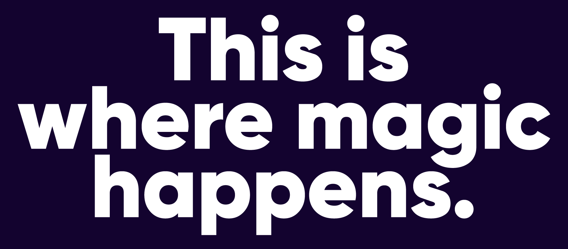 This is where magic happens